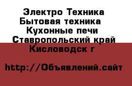 Электро-Техника Бытовая техника - Кухонные печи. Ставропольский край,Кисловодск г.